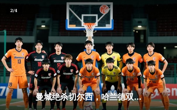 曼城绝杀切尔西，哈兰德双响锁定英超榜首 - 2