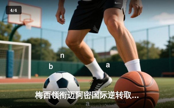 梅西领衔迈阿密国际逆转取胜，美职联新赛季开局惊艳 - 4