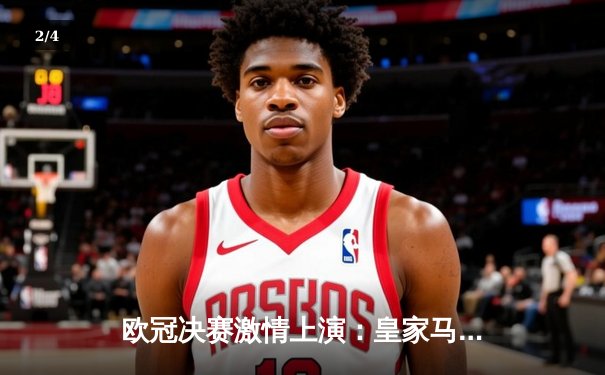 欧冠决赛激情上演：皇家马德里逆转胜利，第15次问鼎欧洲之巅 - 2