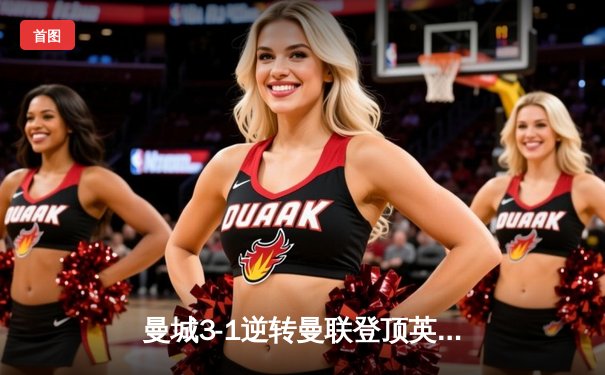 曼城3-1逆转曼联登顶英超积分榜 哈兰德双响创历史纪录