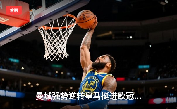 曼城强势逆转皇马挺进欧冠决赛，哈兰德双响定乾坤