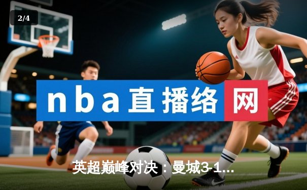 英超巅峰对决：曼城3-1逆转曼联，哈兰德戴帽领跑射手榜 - 2