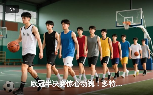 欧冠半决赛惊心动魄！多特蒙德客场1-0险胜巴黎，菲尔克鲁格制胜球打破僵局 - 2