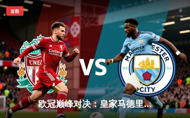 欧冠巅峰对决：皇家马德里加时鏖战3-2力克拜仁慕尼黑，本泽马双响定乾坤