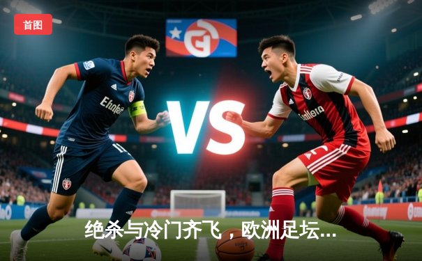 绝杀与冷门齐飞，欧洲足坛一夜激情四射