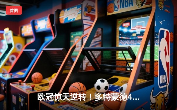 欧冠惊天逆转！多特蒙德4-2马竞总分5-4晋级四强，萨比策传射定乾坤