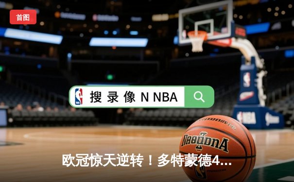 欧冠惊天逆转！多特蒙德4-2马竞总分5-4晋级四强，萨比策传射定乾坤