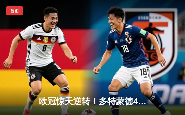 欧冠惊天逆转！多特蒙德4-2马竞总分5-4晋级四强，萨比策传射定乾坤