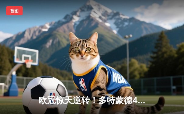 欧冠惊天逆转！多特蒙德4-2淘汰马竞，萨比策传射建功