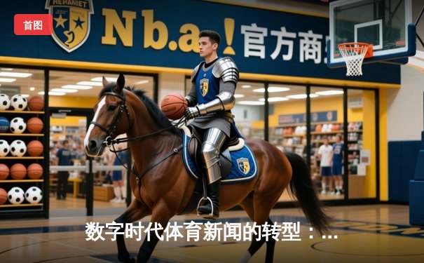 数字时代体育新闻的转型：从信息传递到沉浸式体验的革命