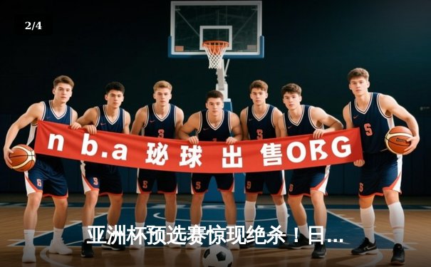 亚洲杯预选赛惊现绝杀！日本男篮加时险胜澳大利亚 - 2