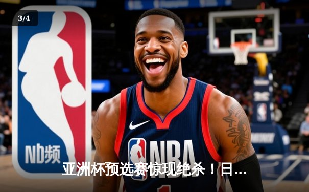 亚洲杯预选赛惊现绝杀！日本男篮加时险胜澳大利亚 - 3