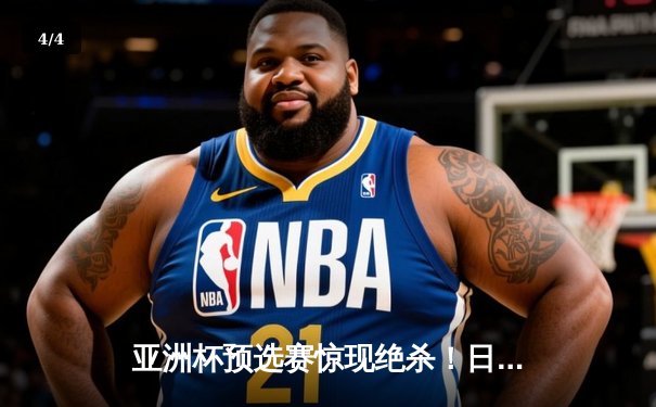 亚洲杯预选赛惊现绝杀！日本男篮加时险胜澳大利亚 - 4