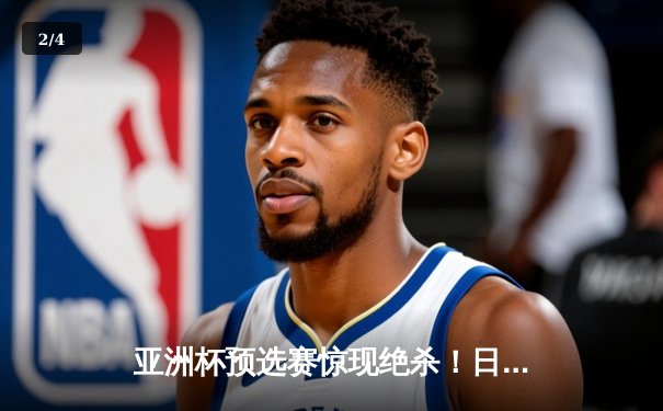 亚洲杯预选赛惊现绝杀！日本男篮加时险胜澳大利亚 - 2