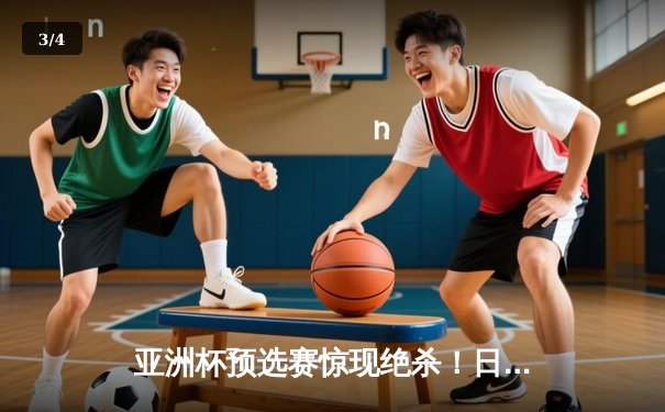 亚洲杯预选赛惊现绝杀！日本男篮加时险胜澳大利亚 - 3