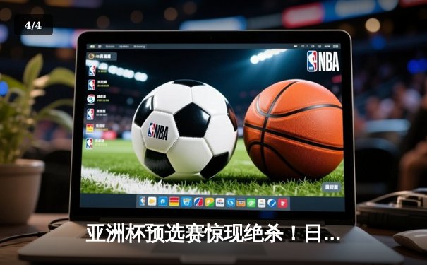 亚洲杯预选赛惊现绝杀！日本男篮加时险胜澳大利亚 - 4