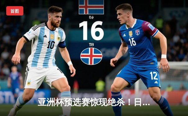 亚洲杯预选赛惊现绝杀！日本男篮加时险胜澳大利亚