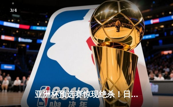 亚洲杯预选赛惊现绝杀！日本男篮加时险胜澳大利亚 - 3
