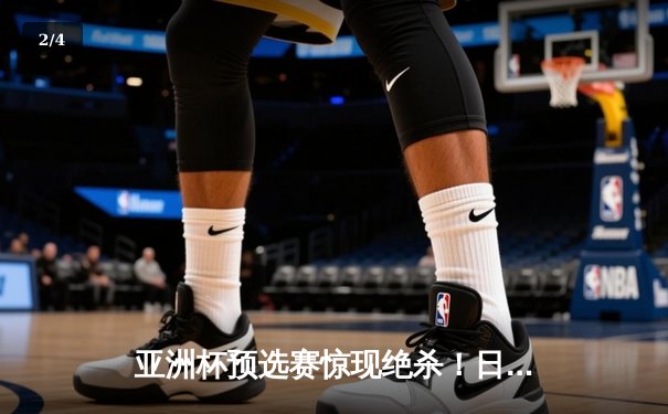 亚洲杯预选赛惊现绝杀！日本男篮加时险胜澳大利亚 - 2