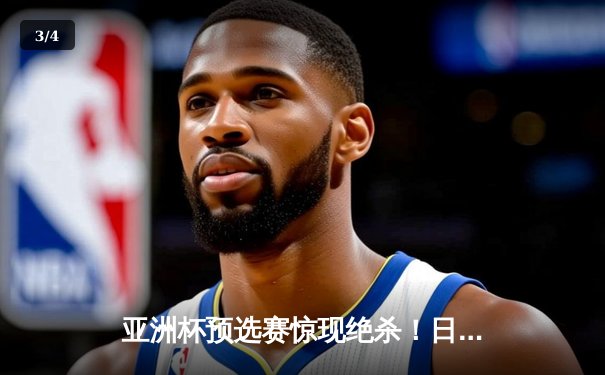 亚洲杯预选赛惊现绝杀！日本男篮加时险胜澳大利亚 - 3