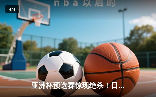 亚洲杯预选赛惊现绝杀！日本男篮加时险胜澳大利亚 - 4